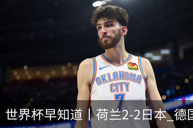 世界杯早知道丨荷兰2-2日本 德国7-1大胜库拉索