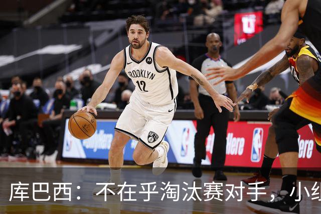 库巴西：不在乎淘汰赛对手，小组第一已达成目标，我们是低开高走
