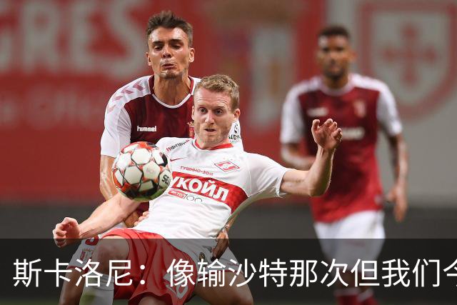 斯卡洛尼：像输沙特那次但我们今天做出回应 就3天半休息难以理解
