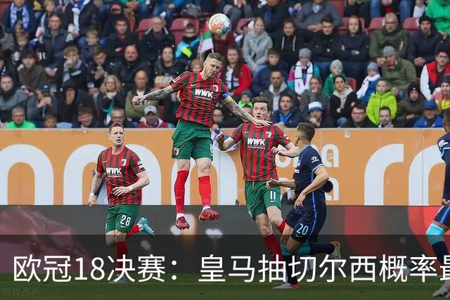 欧冠1/8决赛：皇马抽切尔西概率最高 巴黎场场硬仗