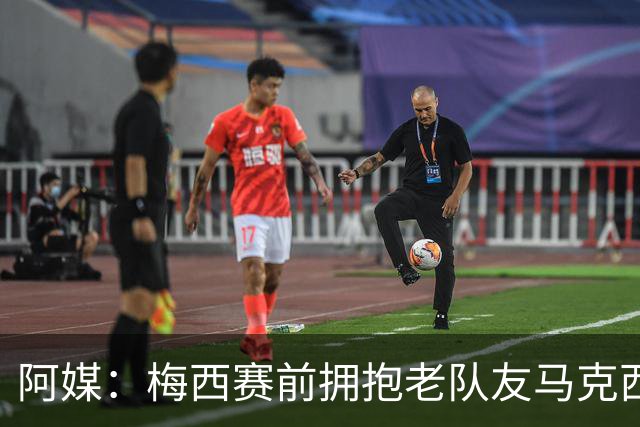 阿媒：梅西赛前拥抱老队友马克西·洛佩斯，后者激动落泪