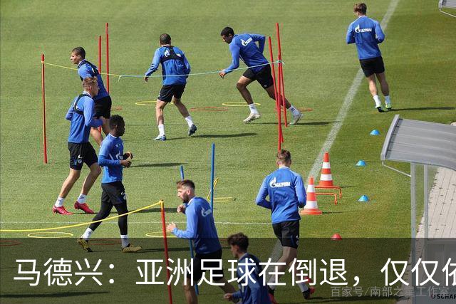 马德兴：亚洲足球在倒退，仅仅依靠外援和资本救不了亚洲足球