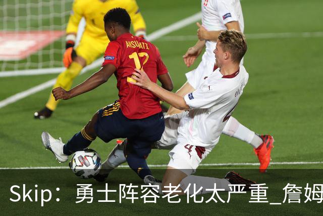 Skip：勇士阵容老化太严重 詹姆斯回骑士夺冠概率大过勇士